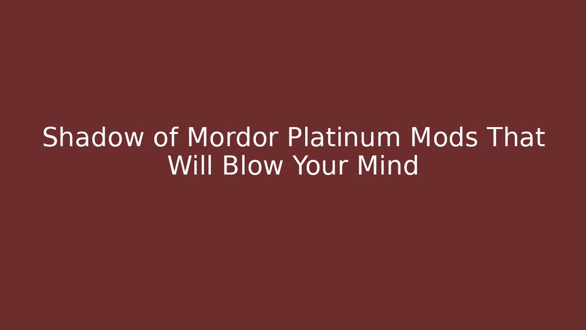 Shadow of Mordor Platinum Mods That Will Blow Your Mind