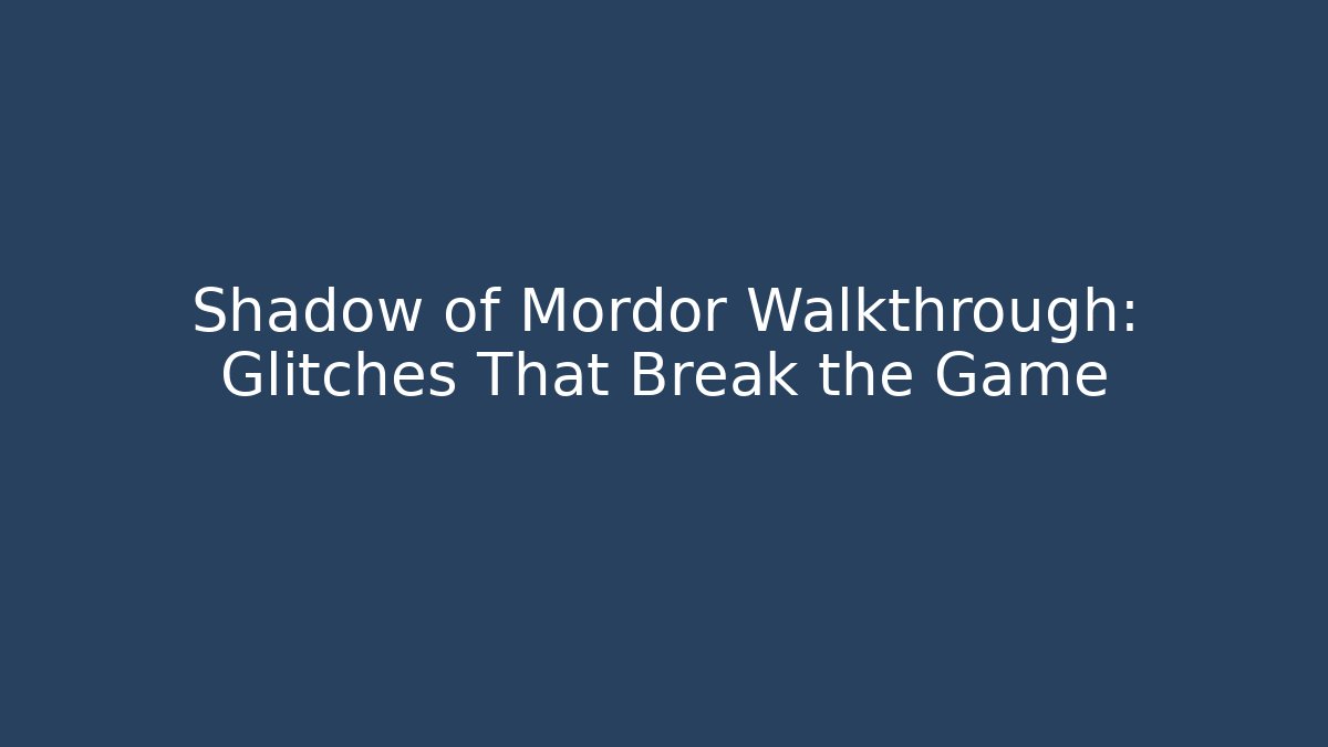Shadow of Mordor Walkthrough: Glitches That Break the Game