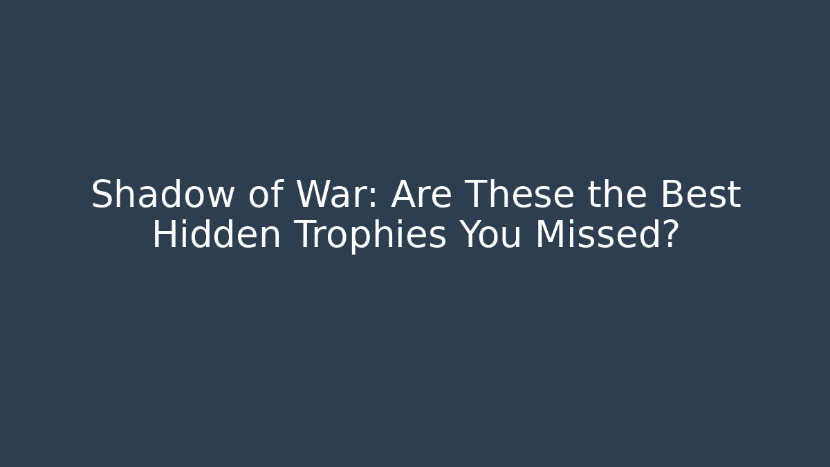 Shadow of War: Are These the Best Hidden Trophies You Missed?