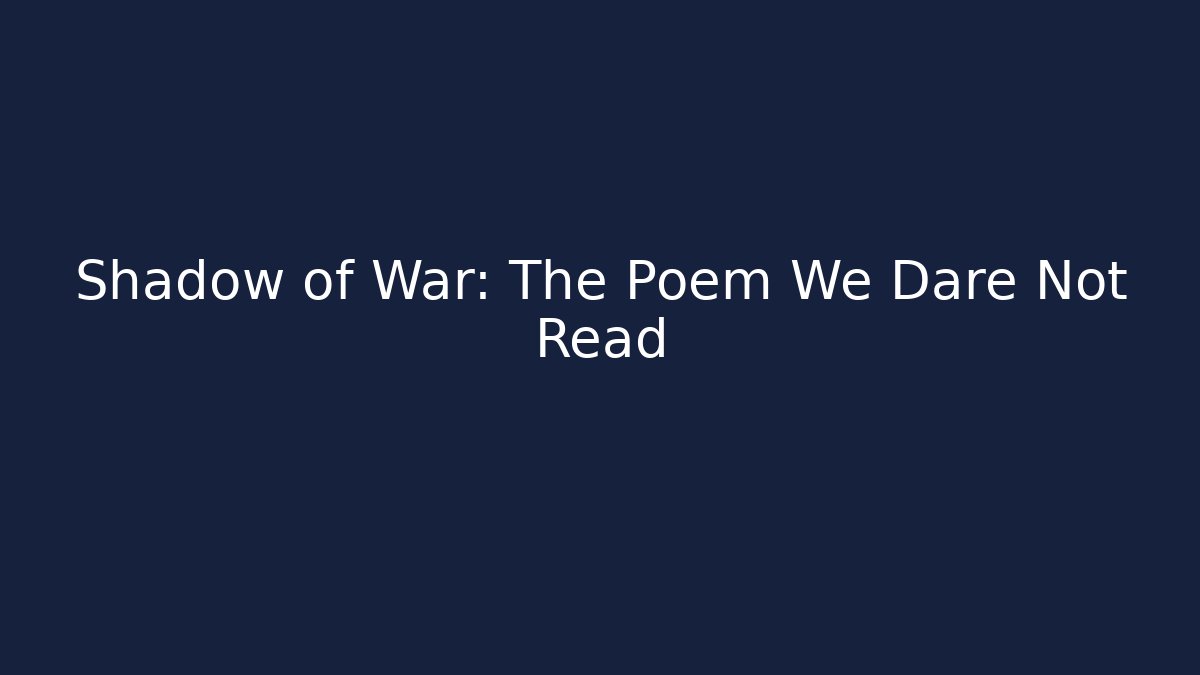 Shadow of War: The Poem We Dare Not Read
