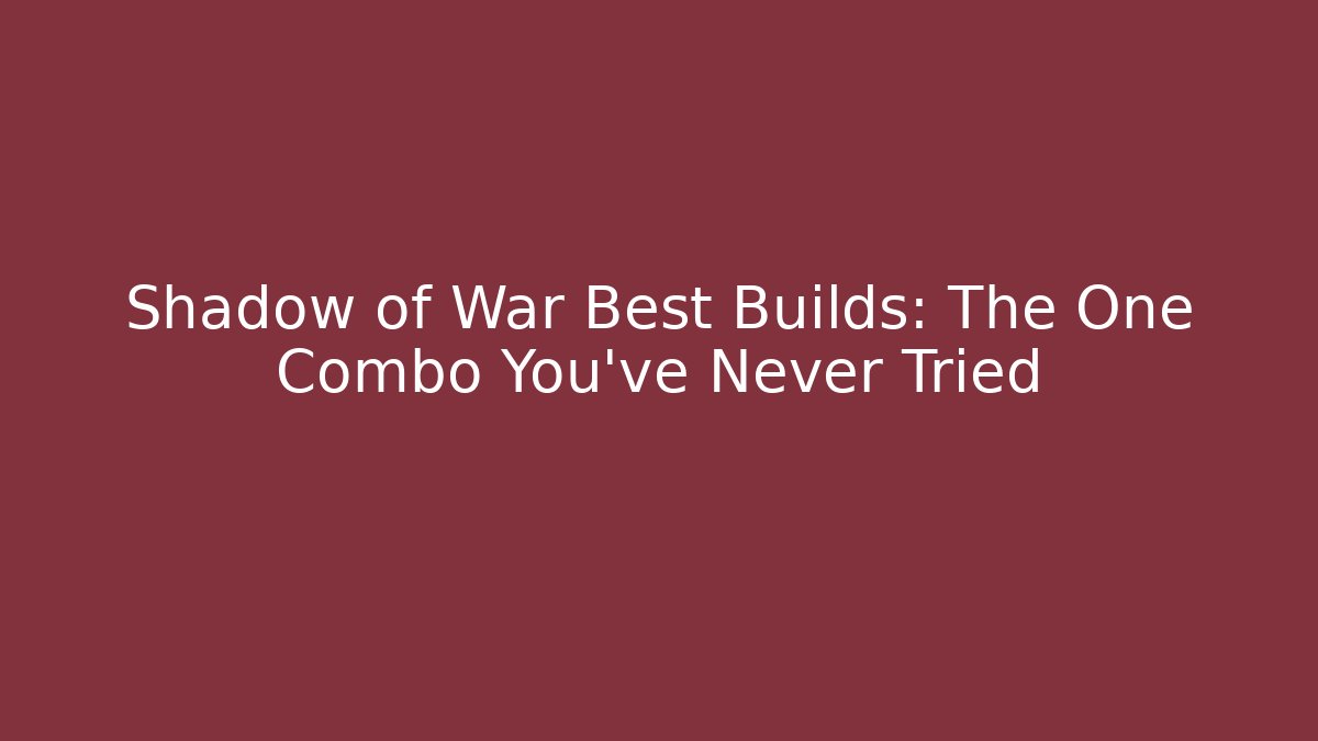 Shadow of War Best Builds: The One Combo You’ve Never Tried