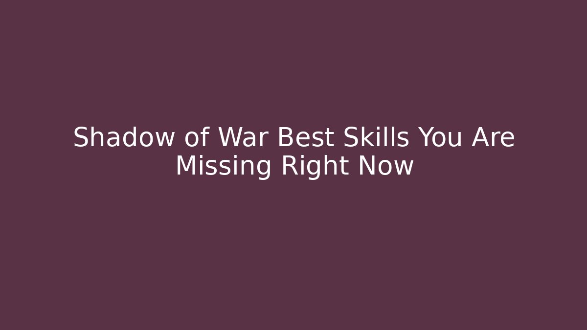Shadow of War Best Skills You Are Missing Right Now