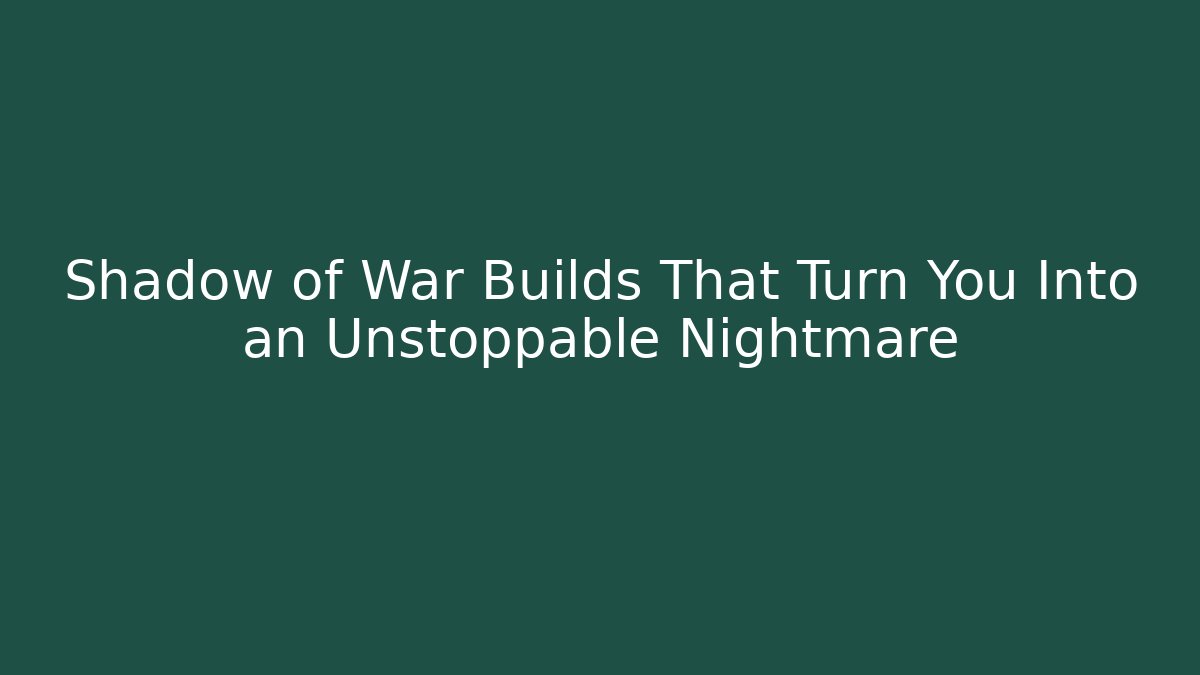 Shadow of War Builds That Turn You Into an Unstoppable Nightmare