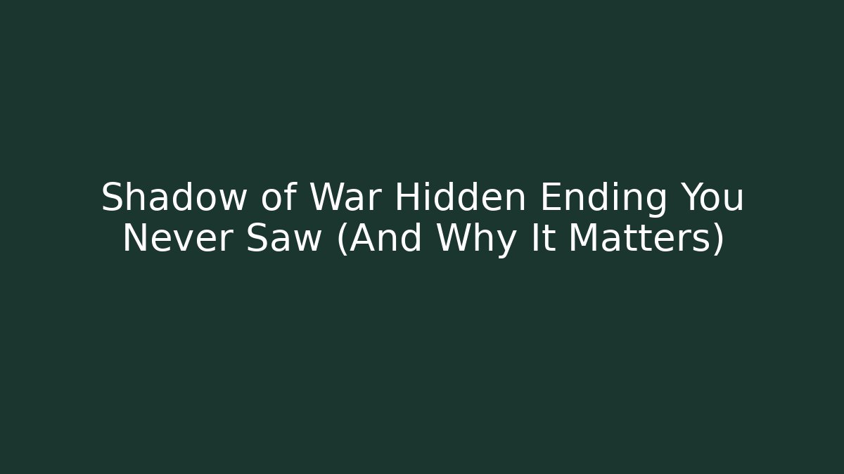 Shadow of War Hidden Ending You Never Saw (And Why It Matters)