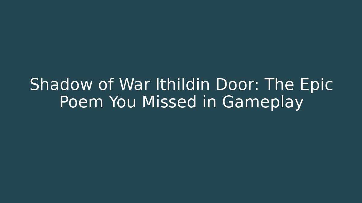 Shadow of War Ithildin Door: The Epic Poem You Missed in Gameplay
