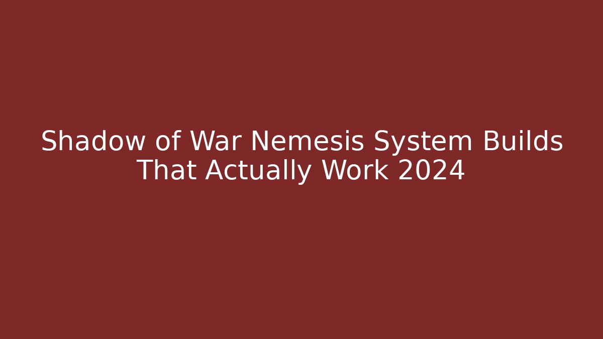 Shadow of War Nemesis System Builds That Actually Work 2024