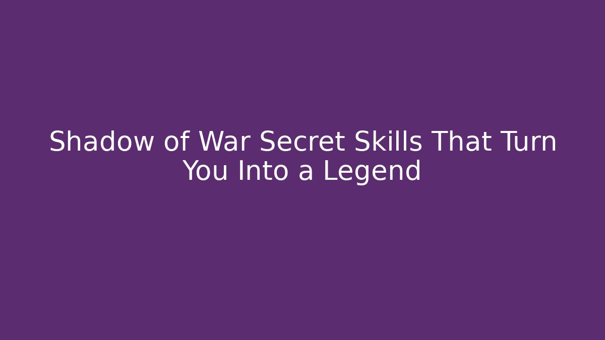 Shadow of War Secret Skills That Turn You Into a Legend