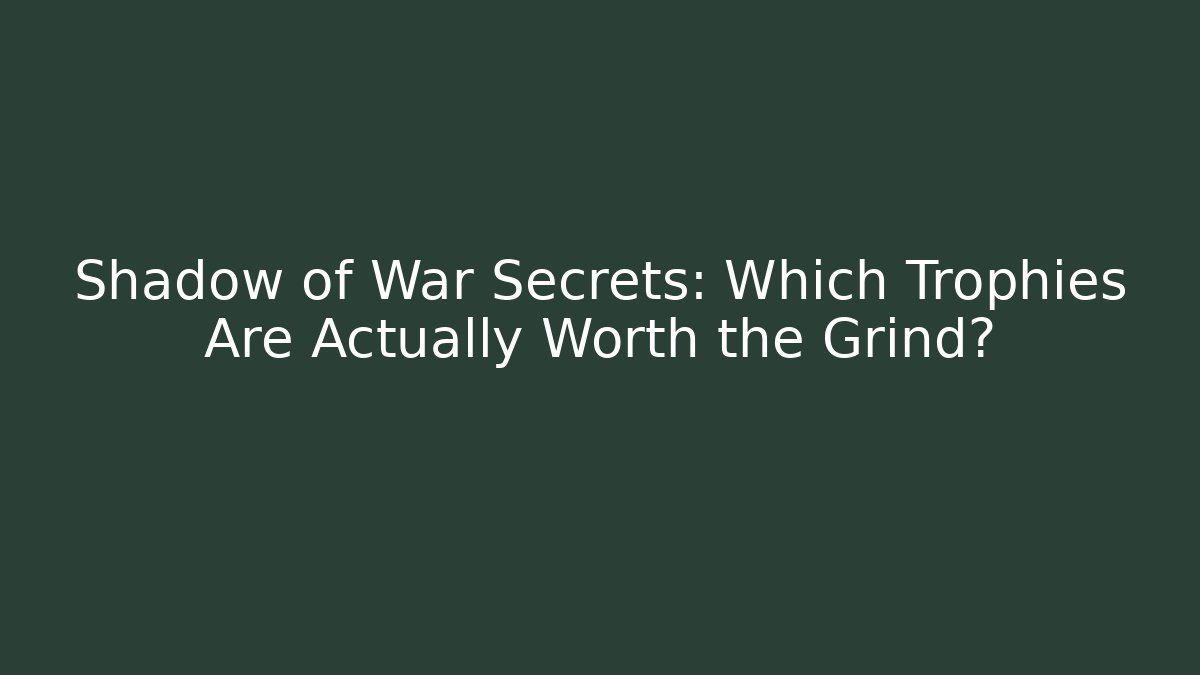 Shadow of War Secrets: Which Trophies Are Actually Worth the Grind?