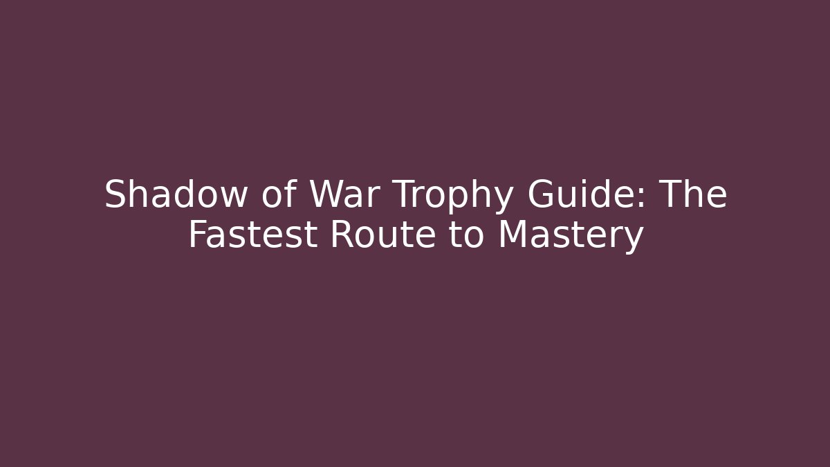 Shadow of War Trophy Guide: The Fastest Route to Mastery