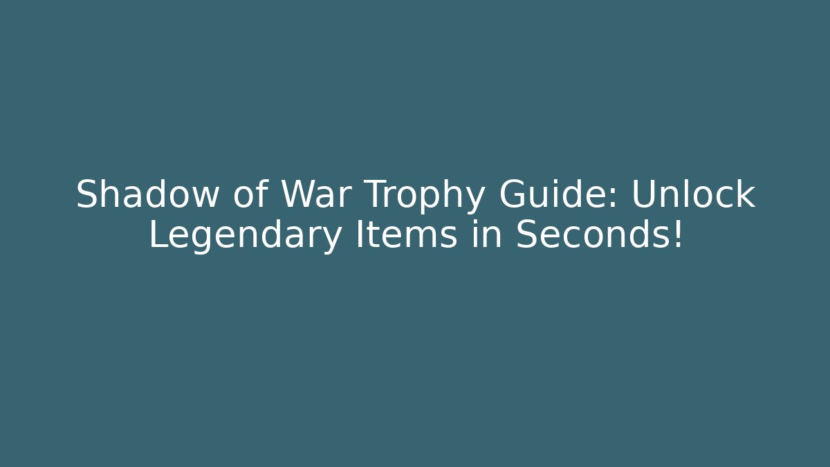 Shadow of War Trophy Guide: Unlock Legendary Items in Seconds!