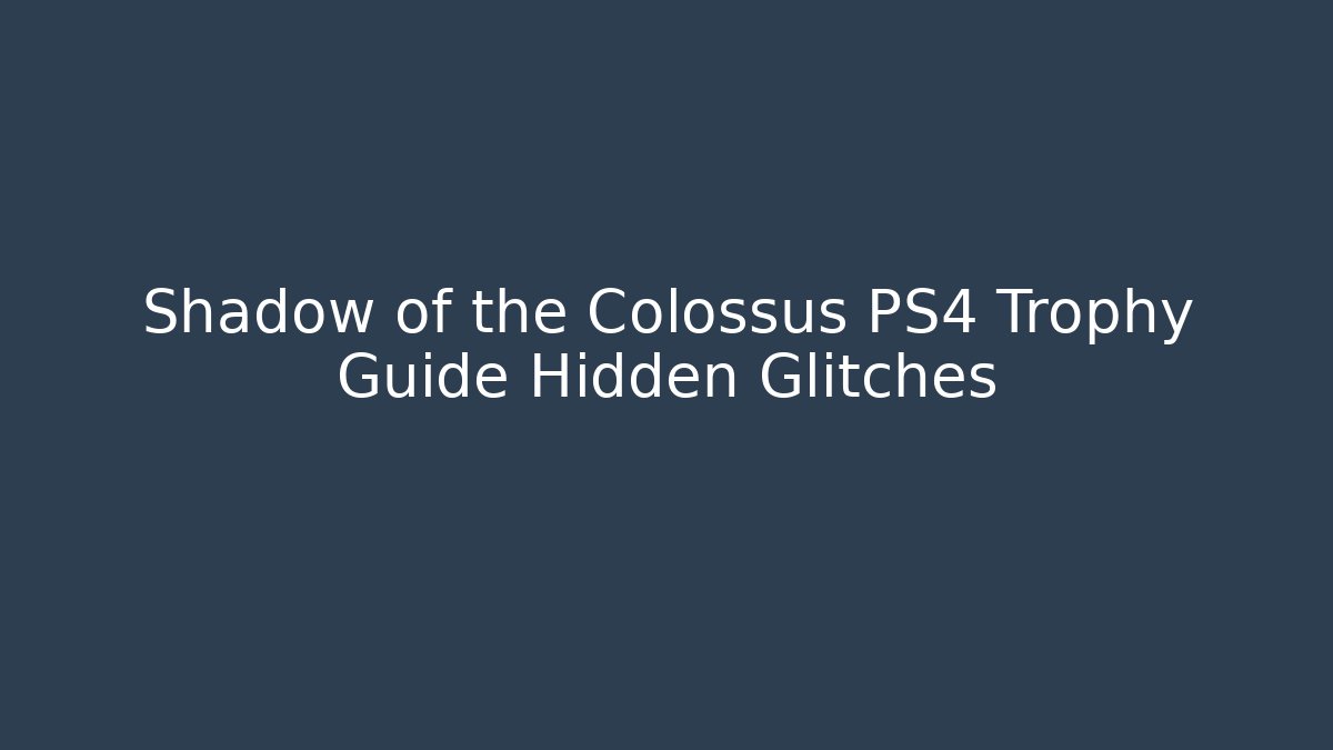 Shadow of the Colossus PS4 Trophy Guide Hidden Glitches