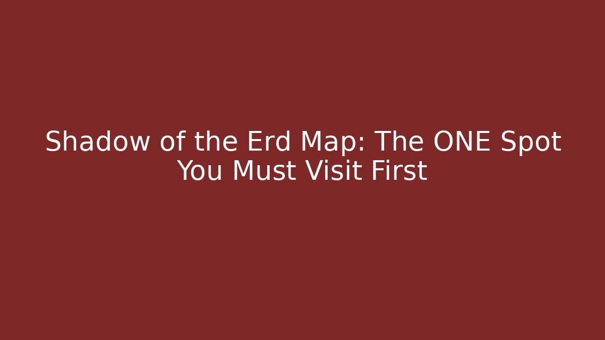 Shadow of the Erd Map: The ONE Spot You Must Visit First