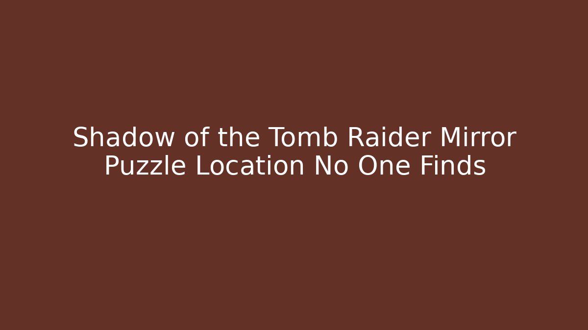 Shadow of the Tomb Raider Mirror Puzzle Location No One Finds