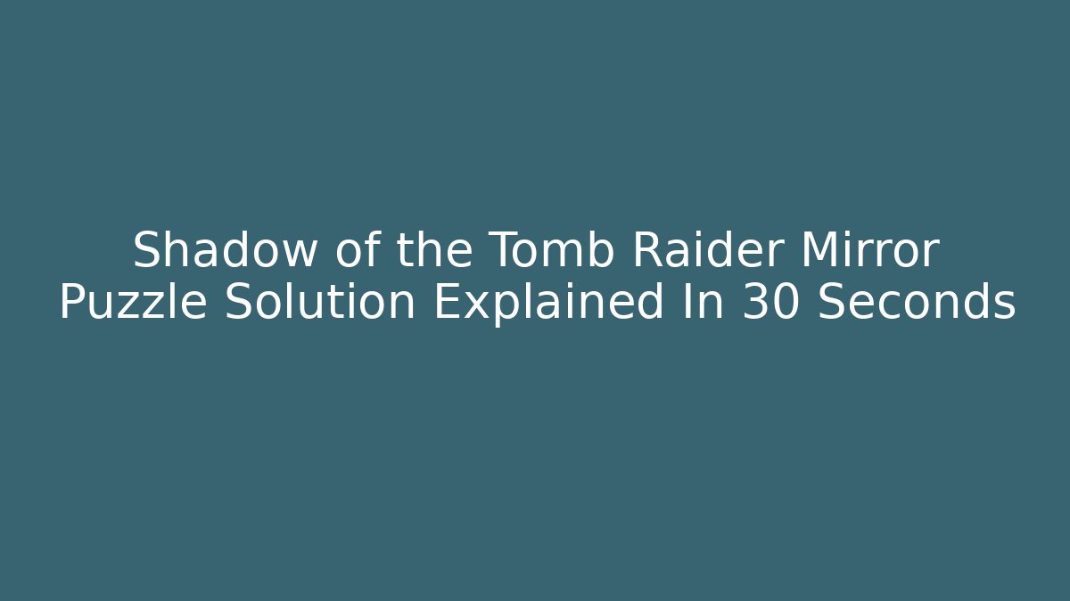 Shadow of the Tomb Raider Mirror Puzzle Solution Explained In 30 Seconds