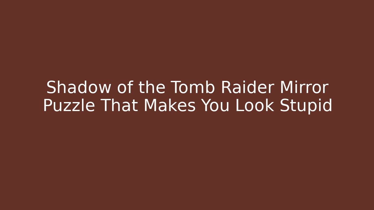 Shadow of the Tomb Raider Mirror Puzzle That Makes You Look Stupid