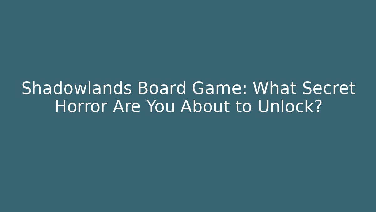 Shadowlands Board Game: What Secret Horror Are You About to Unlock?