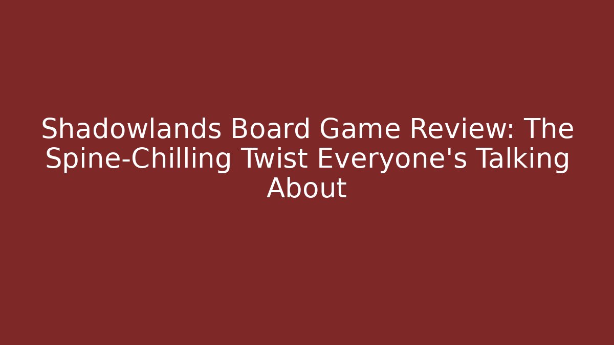 Shadowlands Board Game Review: The Spine-Chilling Twist Everyone's Talking About