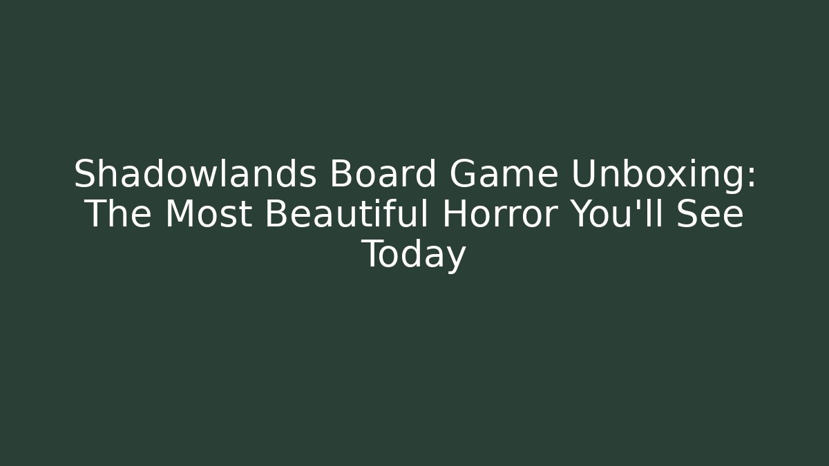 Shadowlands Board Game Unboxing: The Most Beautiful Horror You'll See Today