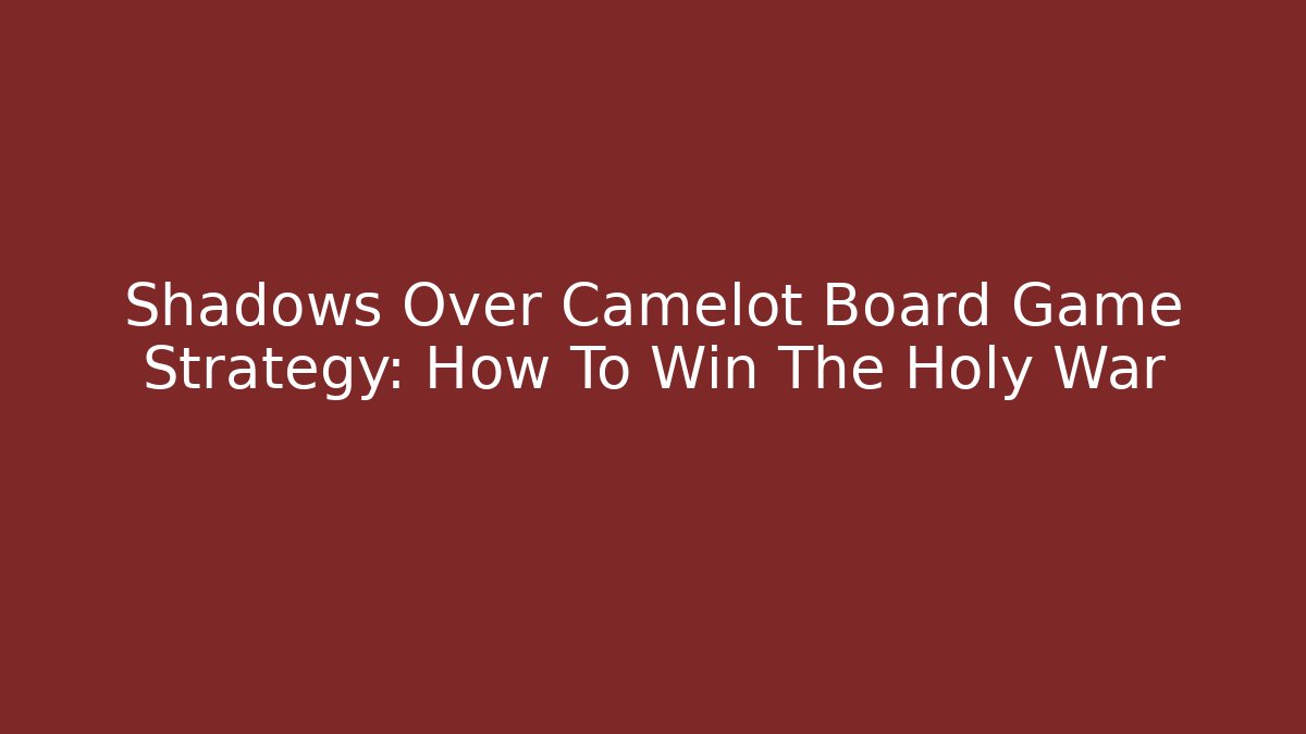Shadows Over Camelot Board Game Strategy: How To Win The Holy War