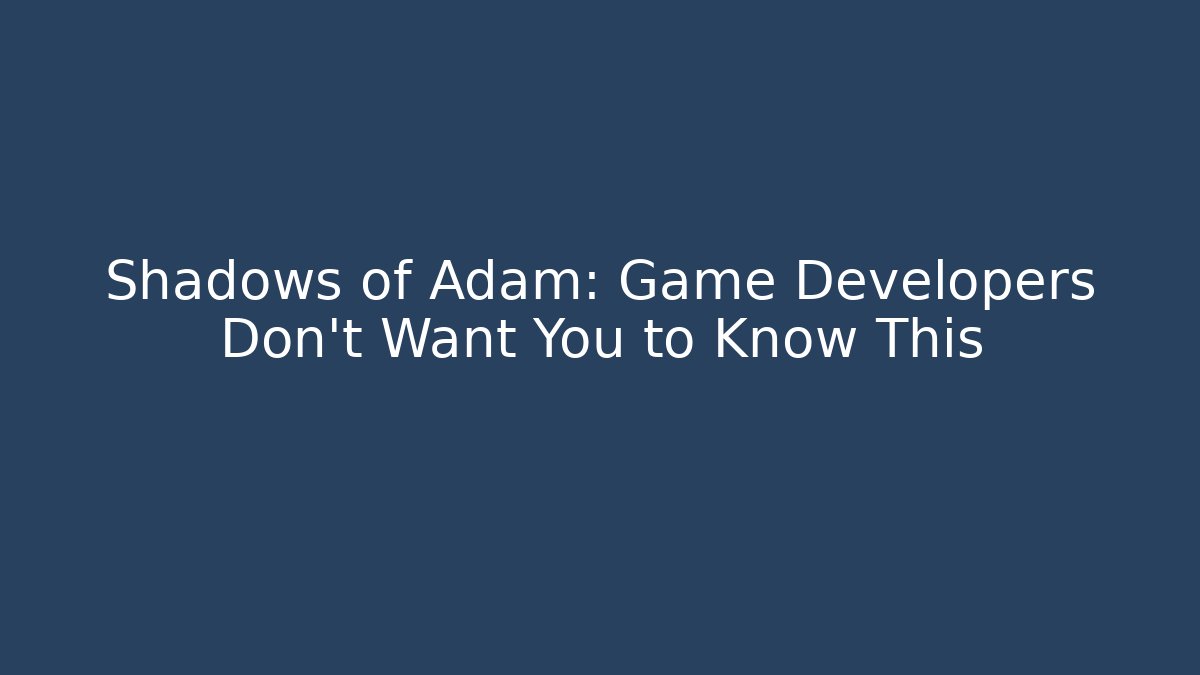 Shadows of Adam: Game Developers Don't Want You to Know This