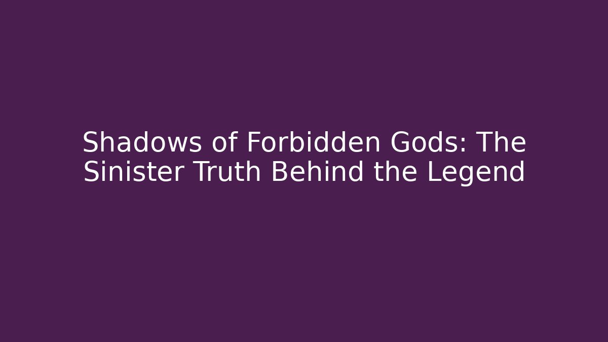 Shadows of Forbidden Gods: The Sinister Truth Behind the Legend
