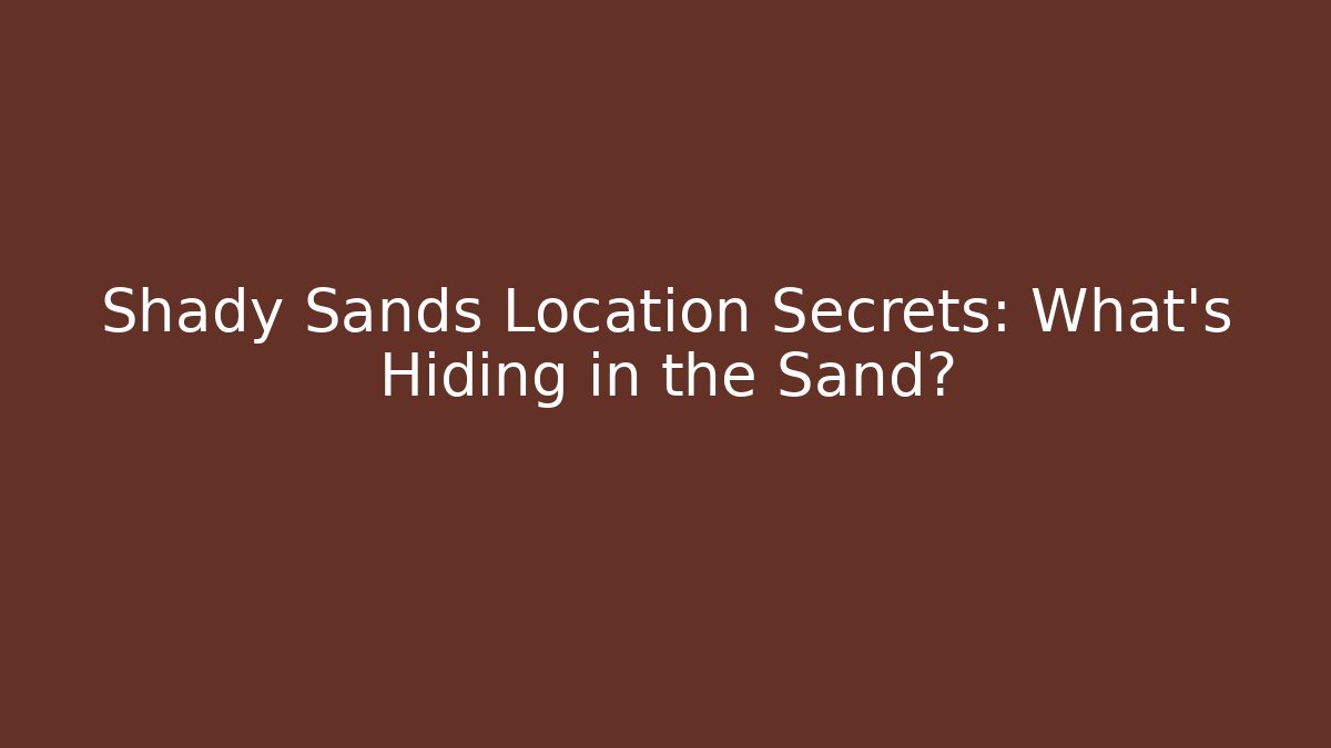 Shady Sands Location Secrets: What's Hiding in the Sand?