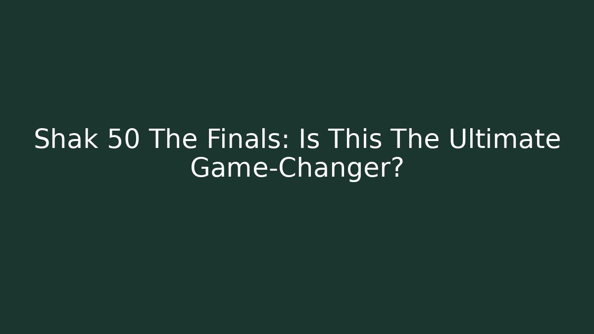 Shak 50 The Finals: Is This The Ultimate Game-Changer?