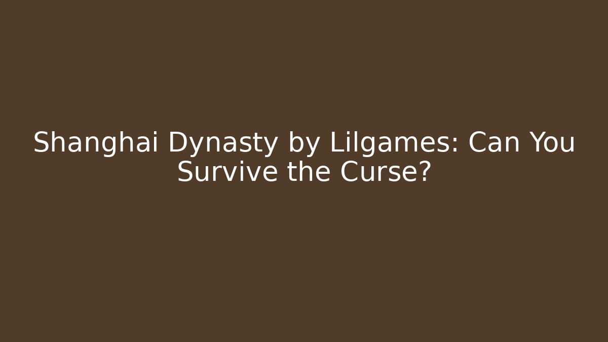 Shanghai Dynasty by Lilgames: Can You Survive the Curse?