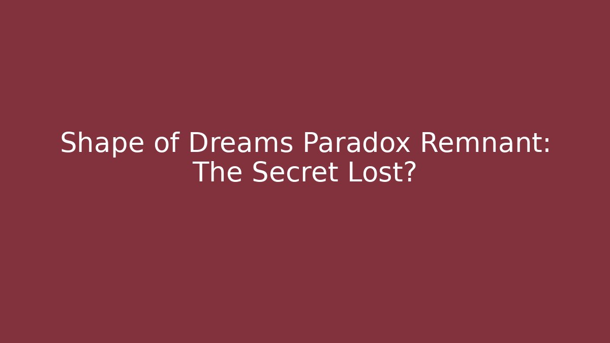 Shape of Dreams Paradox Remnant: The Secret Lost?