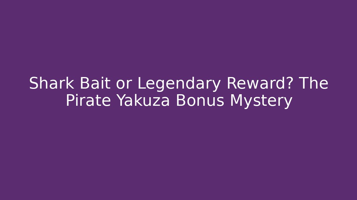 Shark Bait or Legendary Reward? The Pirate Yakuza Bonus Mystery