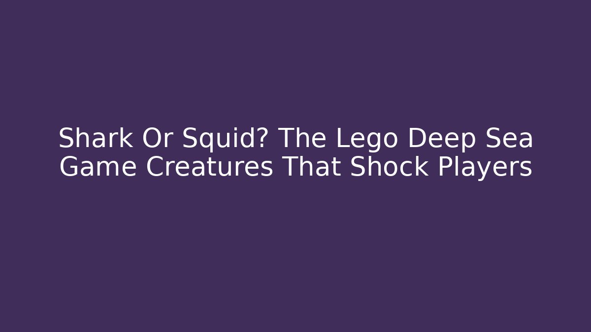 Shark Or Squid? The Lego Deep Sea Game Creatures That Shock Players