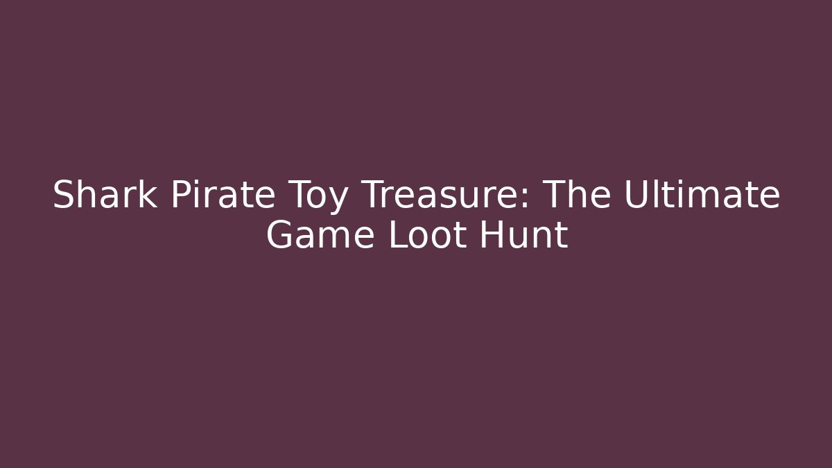 Shark Pirate Toy Treasure: The Ultimate Game Loot Hunt