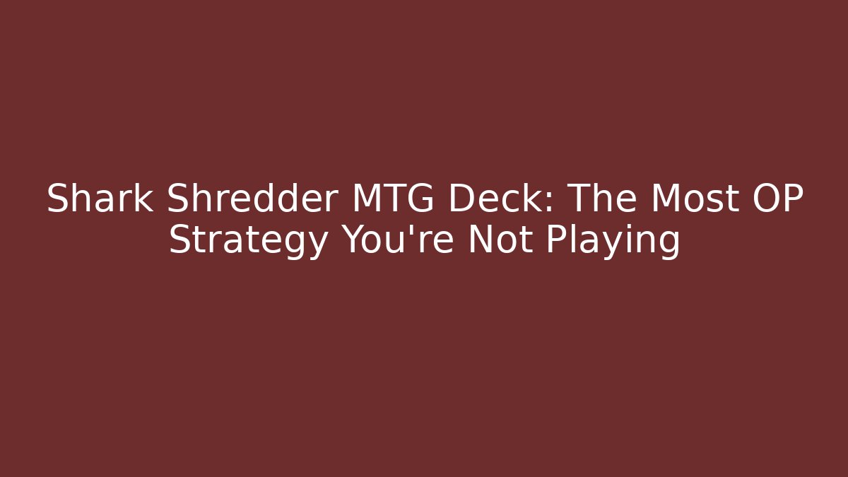 Shark Shredder MTG Deck: The Most OP Strategy You're Not Playing - Método de Aprovação