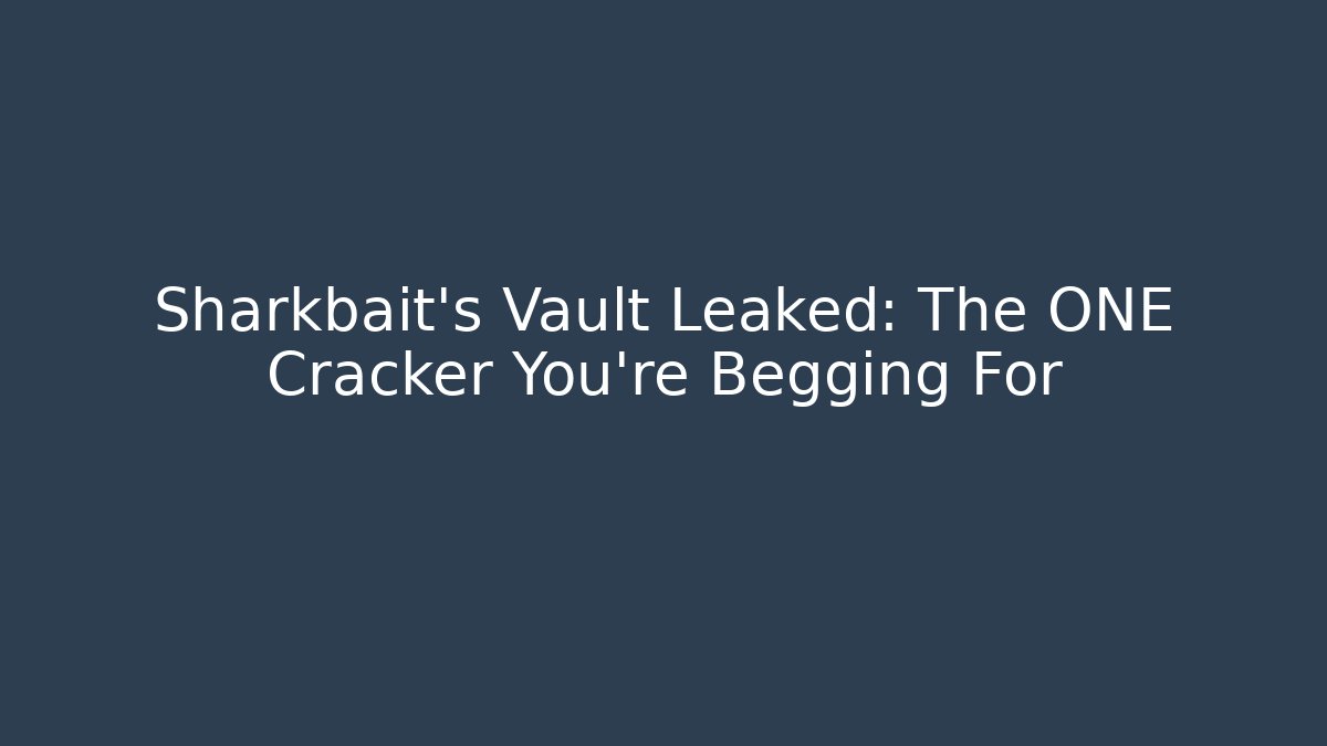 Sharkbait's Vault Leaked: The ONE Cracker You're Begging For