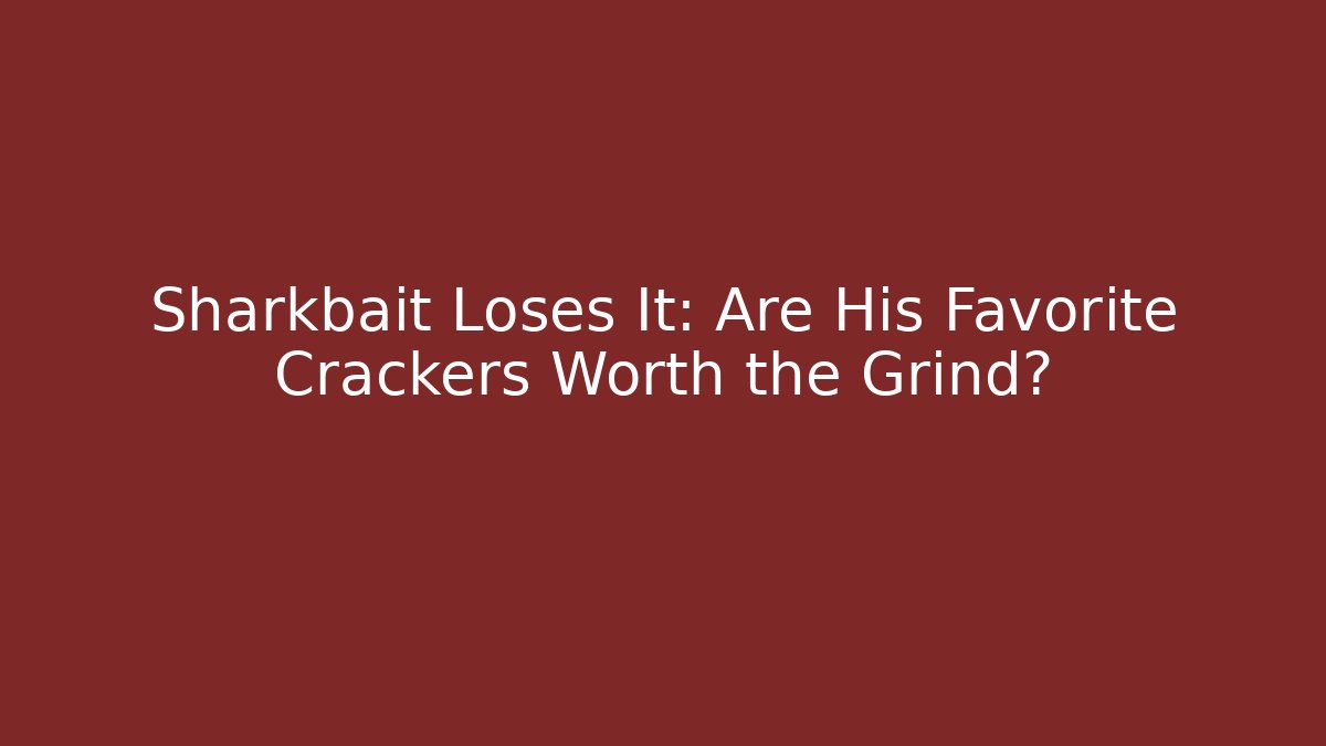 Sharkbait Loses It: Are His Favorite Crackers Worth the Grind?