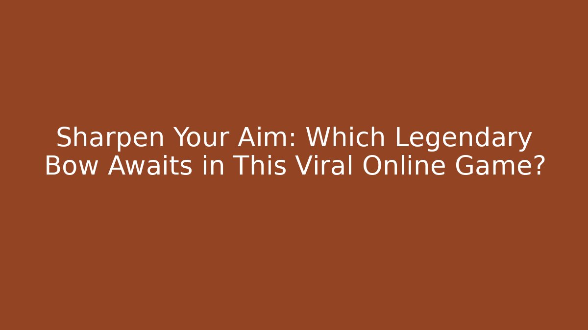 Sharpen Your Aim: Which Legendary Bow Awaits in This Viral Online Game?