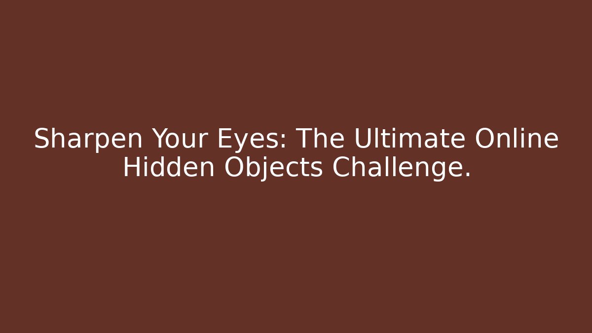 Sharpen Your Eyes: The Ultimate Online Hidden Objects Challenge.