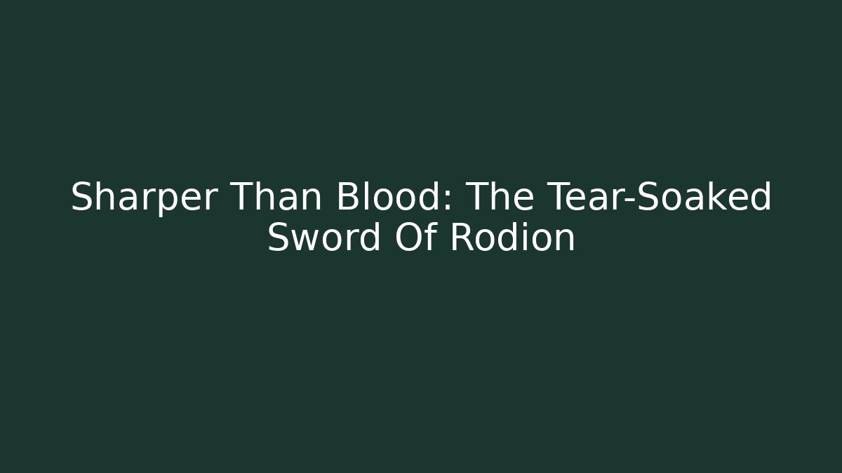 Sharper Than Blood: The Tear-Soaked Sword Of Rodion