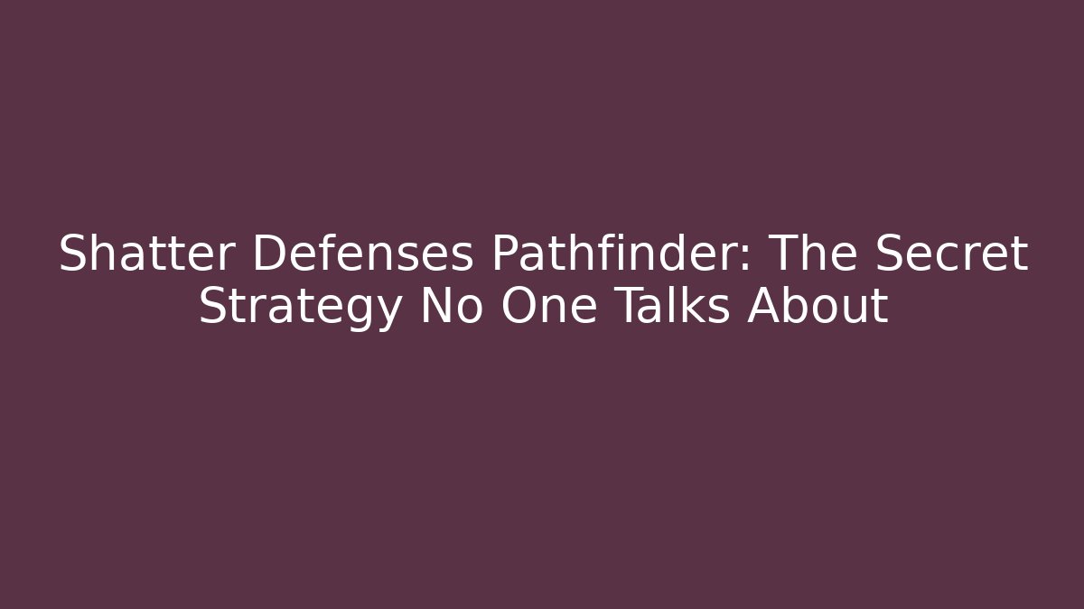Shatter Defenses Pathfinder: The Secret Strategy No One Talks About