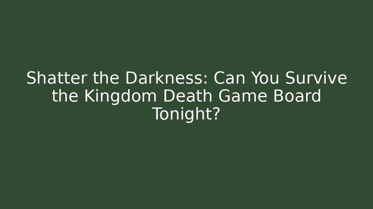 Shatter the Darkness: Can You Survive the Kingdom Death Game Board Tonight?
