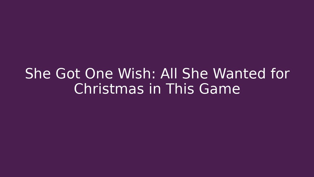 She Got One Wish: All She Wanted for Christmas in This Game