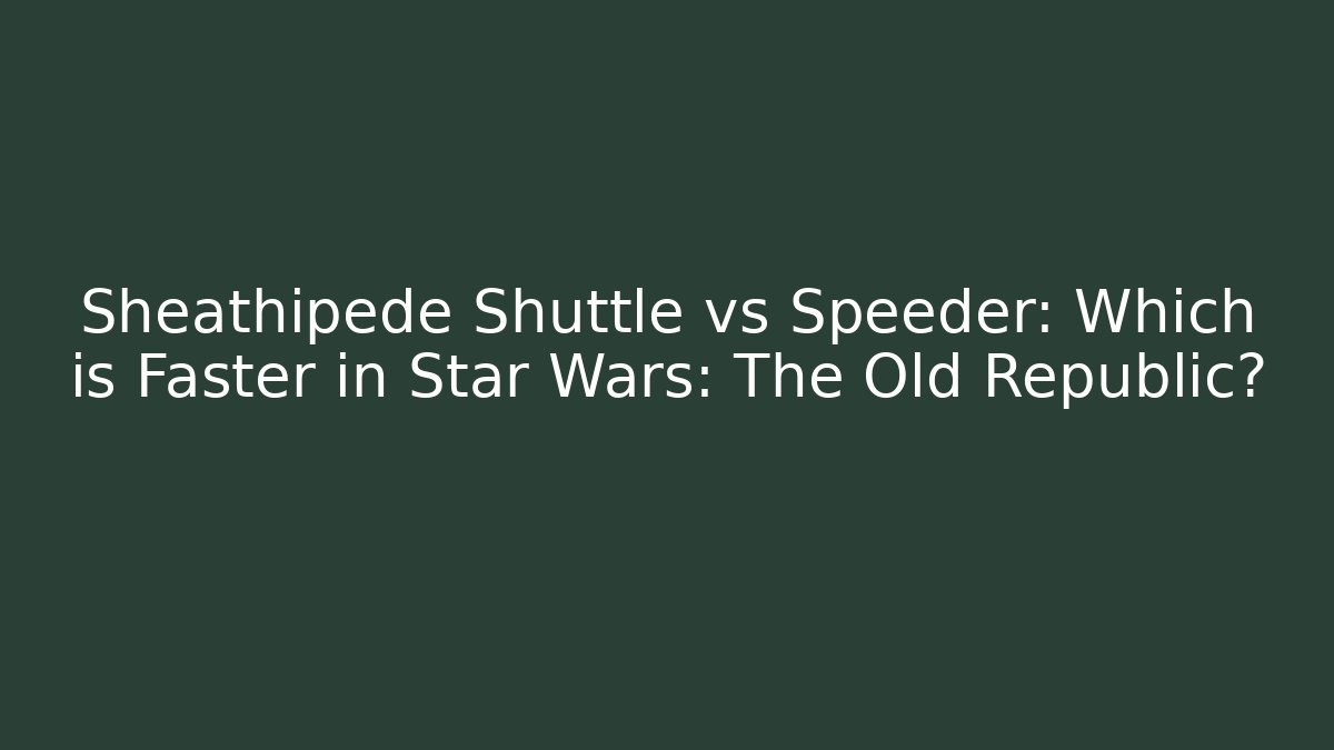 Sheathipede Shuttle vs Speeder: Which is Faster in Star Wars: The Old Republic?