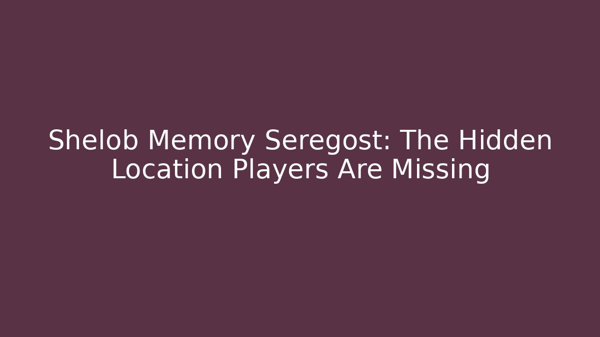 Shelob Memory Seregost: The Hidden Location Players Are Missing - Método de Aprovação