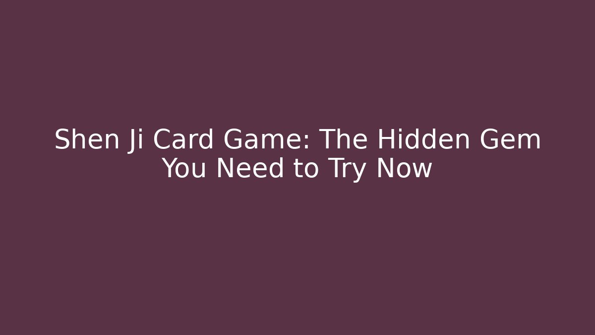 Shen Ji Card Game: The Hidden Gem You Need to Try Now