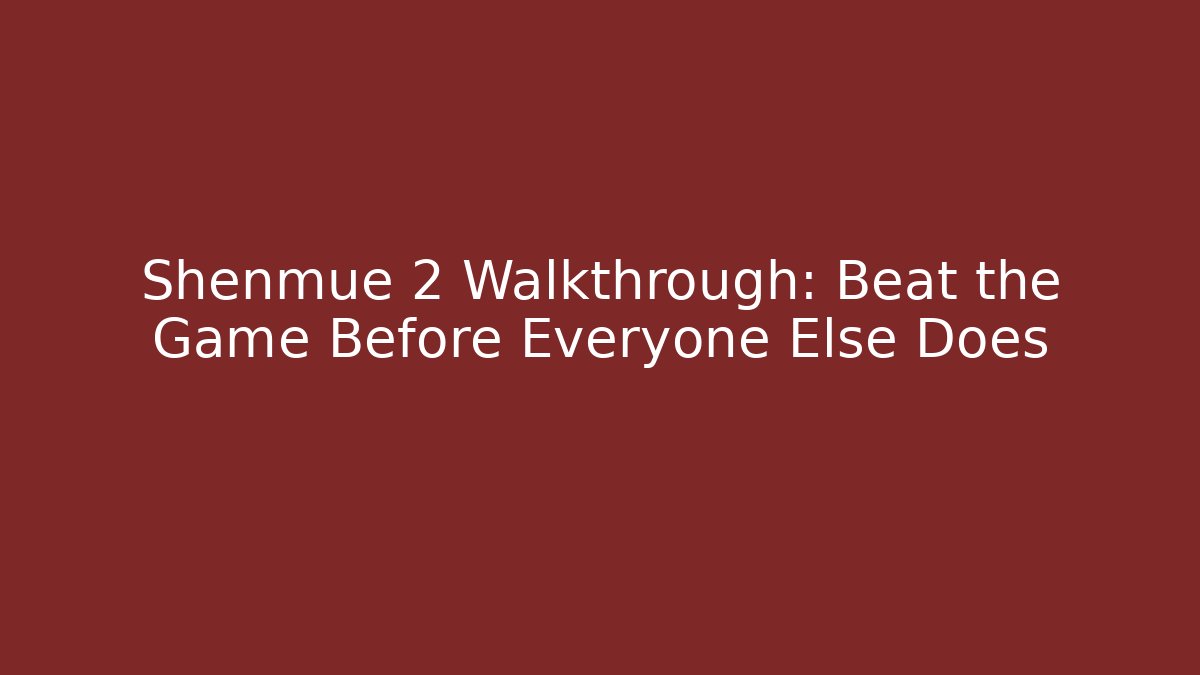 Shenmue 2 Walkthrough: Beat the Game Before Everyone Else Does