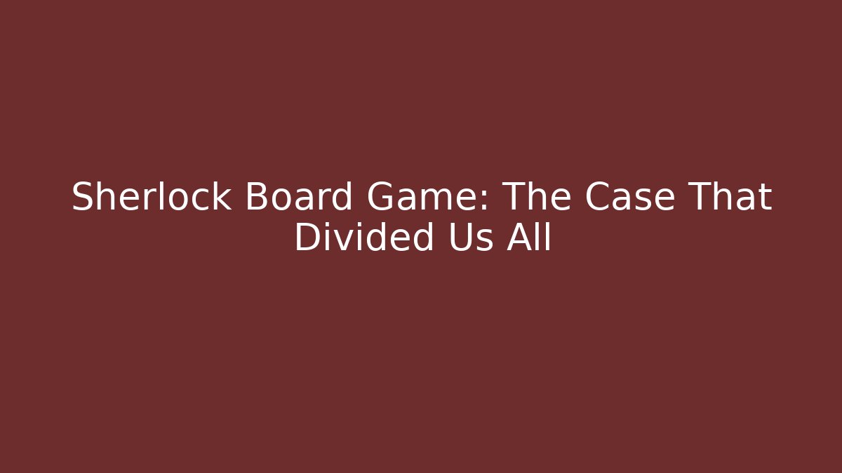 Sherlock Board Game: The Case That Divided Us All
