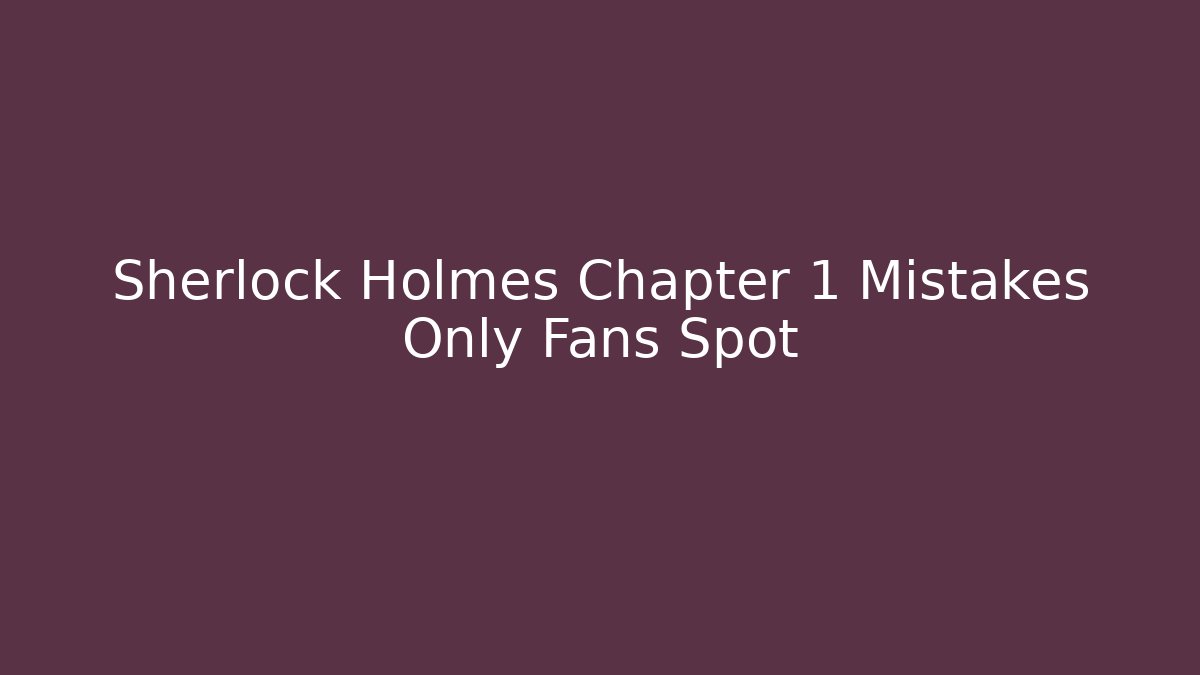 Sherlock Holmes Chapter 1 Mistakes Only Fans Spot