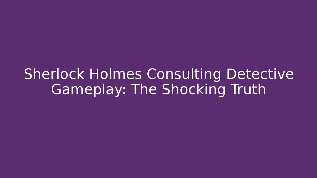 Sherlock Holmes Consulting Detective Gameplay: The Shocking Truth