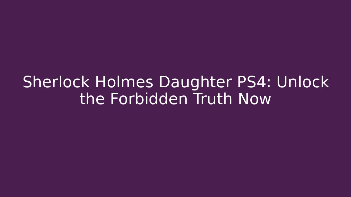Sherlock Holmes Daughter PS4: Unlock the Forbidden Truth Now - Método de Aprovação