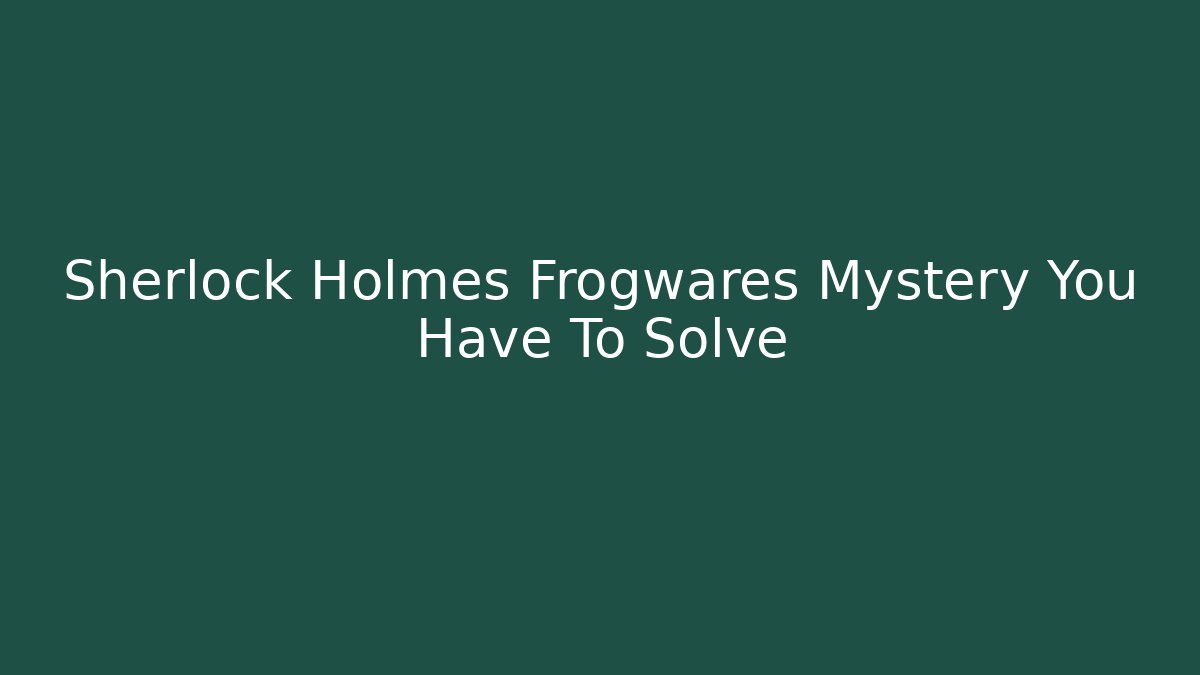 Sherlock Holmes Frogwares Mystery You Have To Solve